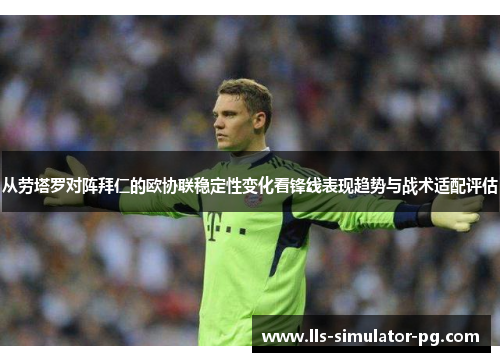 从劳塔罗对阵拜仁的欧协联稳定性变化看锋线表现趋势与战术适配评估