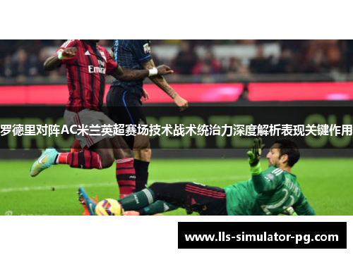 罗德里对阵AC米兰英超赛场技术战术统治力深度解析表现关键作用
