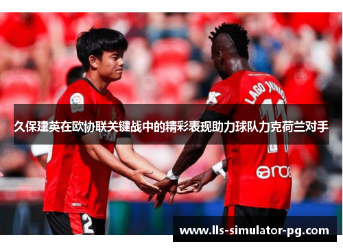 久保建英在欧协联关键战中的精彩表现助力球队力克荷兰对手 久保建英在欧协联关键战中的精彩表现助力球队力克荷兰对手