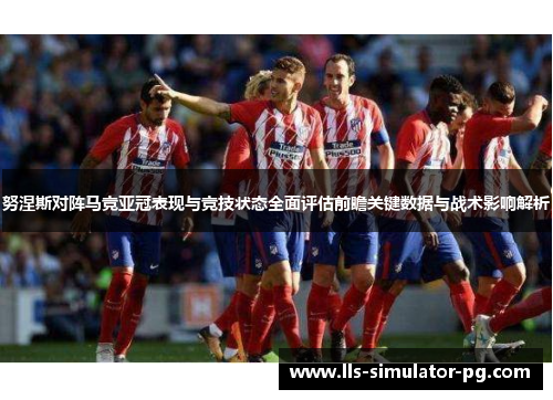 努涅斯对阵马竞亚冠表现与竞技状态全面评估前瞻关键数据与战术影响解析