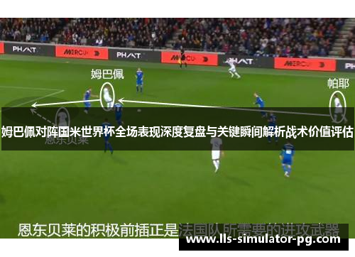姆巴佩对阵国米世界杯全场表现深度复盘与关键瞬间解析战术价值评估
