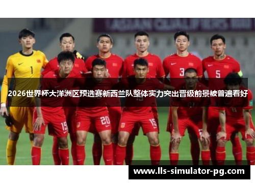 2026世界杯大洋洲区预选赛新西兰队整体实力突出晋级前景被普遍看好 2026世界杯大洋洲区预选赛新西兰队整体实力突出晋级前景被普遍看好