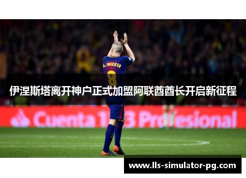 伊涅斯塔离开神户正式加盟阿联酋酋长开启新征程 伊涅斯塔离开神户正式加盟阿联酋酋长开启新征程
