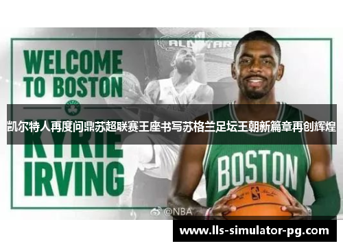 凯尔特人再度问鼎苏超联赛王座书写苏格兰足坛王朝新篇章再创辉煌 凯尔特人再度问鼎苏超联赛王座书写苏格兰足坛王朝新篇章再创辉煌
