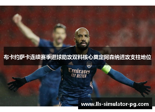 布卡约萨卡连续赛季进球助攻双料核心奠定阿森纳进攻支柱地位 布卡约萨卡连续赛季进球助攻双料核心奠定阿森纳进攻支柱地位