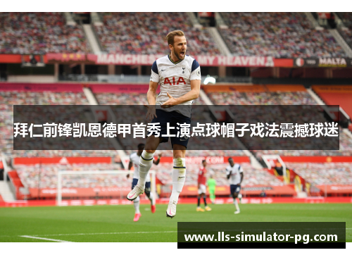 拜仁前锋凯恩德甲首秀上演点球帽子戏法震撼球迷