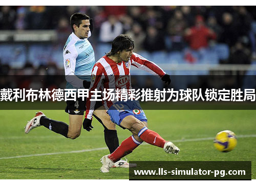 戴利布林德西甲主场精彩推射为球队锁定胜局 戴利布林德西甲主场精彩推射为球队锁定胜局