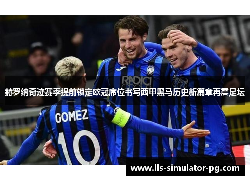 赫罗纳奇迹赛季提前锁定欧冠席位书写西甲黑马历史新篇章再震足坛 赫罗纳奇迹赛季提前锁定欧冠席位书写西甲黑马历史新篇章再震足坛