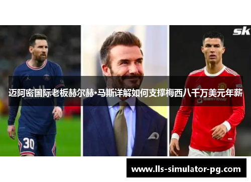 迈阿密国际老板赫尔赫·马斯详解如何支撑梅西八千万美元年薪 迈阿密国际老板赫尔赫·马斯详解如何支撑梅西八千万美元年薪