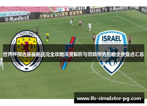 世界杯预选赛最新战况全攻略深度解析与晋级形势前瞻全景盘点汇总 世界杯预选赛最新战况全攻略深度解析与晋级形势前瞻全景盘点汇总
