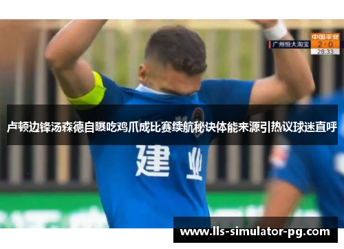 卢顿边锋汤森德自曝吃鸡爪成比赛续航秘诀体能来源引热议球迷直呼